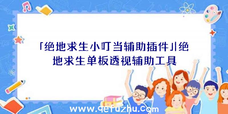 「绝地求生小叮当辅助插件」|绝地求生单板透视辅助工具